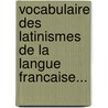 Vocabulaire Des Latinismes De La Langue Francaise... door J. Planche