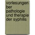 Vorlesungen Ber Pathologie Und Therapie Der Syphilis