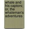 Whale and His Captors; Or, the Whaleman's Adventures by Henry Theodore Cheever