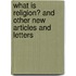 What Is Religion? and Other New Articles and Letters
