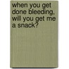 When You Get Done Bleeding, Will You Get Me A Snack? door Andy Juniper