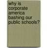 Why Is Corporate America Bashing Our Public Schools? door Susan Ohanian