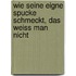 Wie seine eigne Spucke schmeckt, das weiss man nicht