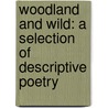 Woodland And Wild: A Selection Of Descriptive Poetry by Miss Woodland
