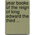 Year Books of the Reign of King Edward the Third ...
