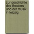 Zur Geschichte Des Theaters Und Der Musik in Leipzig