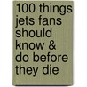 100 Things Jets Fans Should Know & Do Before They Die by Bill Chastain