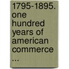 1795-1895. One Hundred Years of American Commerce ... door Onbekend