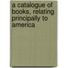 A Catalogue Of Books, Relating Principally To America door Obadiah Rich