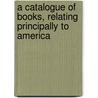 A Catalogue Of Books, Relating Principally To America by Obadiah Rich