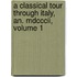 A Classical Tour Through Italy, An. Mdcccii, Volume 1