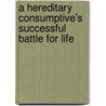 A Hereditary Consumptive's Successful Battle For Life door James Monroe Buckley