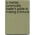 A Maniac Commodity Trader's Guide to Making a Fortune