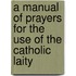 A Manual Of Prayers For The Use Of The Catholic Laity
