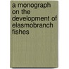 A Monograph On The Development Of Elasmobranch Fishes door Francis Maitland Balfour