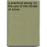 A Practical Essay On The Use Of The Nitrate Of Silver door John Higginbottom