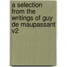 A Selection from the Writings of Guy de Maupassant V2 by Guy de Maupassant