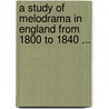 A Study Of Melodrama In England From 1800 To 1840 ... by William S. Dye