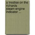 A Treatise On The Richards Steam-Engine Indicator ...