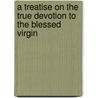 A Treatise on the True Devotion to the Blessed Virgin door Louis-Marie Grignon De Montfort