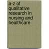 A-Z Of Qualitative Research In Nursing And Healthcare by Immy Holloway