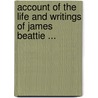 Account of the Life and Writings of James Beattie ... by Unknown