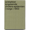 Actstykker Angaaende Cholera-Epidemien I Norge I 1853 door Onbekend