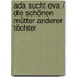 Ada sucht Eva / Die schönen Mütter anderer Töchter