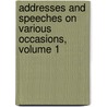 Addresses and Speeches on Various Occasions, Volume 1 by Unknown