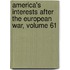 America's Interests After The European War, Volume 61