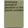 Americans Warned Of Jesuitism Or The Jesuits Unveiled by John Claudius Pitrat