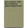 Anno Domini 1945 - Die christliche Geburtstagschronik by Unknown