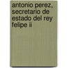 Antonio Perez, Secretario De Estado Del Rey Felipe Ii by Castro Salvador Bermúd