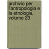 Archivio Per L'Antropologia E La Etnologia, Volume 23 by Societ Italiana Di Antropol Etnologia