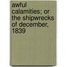 Awful Calamities; Or The Shipwrecks Of December, 1839 by Unknown Author