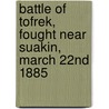 Battle Of Tofrek, Fought Near Suakin, March 22nd 1885 door William Galloway