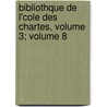 Bibliothque de L'Cole Des Chartes, Volume 3; Volume 8 door Ecole Nationale