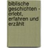 Biblische Geschichten - erlebt, erfahren und erzählt