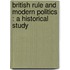 British Rule And Modern Politics : A Historical Study