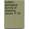 Bulletin - Geological Survey Of Alabama, Issues 11-16 by Alabama Geological Surv