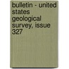 Bulletin - United States Geological Survey, Issue 327 door Geological Survey