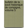 Bulletin de La Socit Historique de Compigne, Volume 5 by gne Soci T. Histori