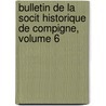 Bulletin de La Socit Historique de Compigne, Volume 6 by gne Soci T. Histori
