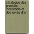 Catalogue Des Produits Industriels Et Des Uvres D'Art