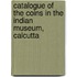 Catalogue Of The Coins In The Indian Museum, Calcutta