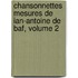 Chansonnettes Mesures de Ian-Antoine de Baf, Volume 2