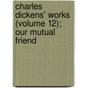 Charles Dickens' Works (Volume 12); Our Mutual Friend by Charles Dickens