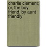 Charlie Clement; Or, the Boy Friend, by Aunt Friendly door Sarah Schoonmaker Baker