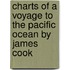 Charts of A Voyage to the Pacific Ocean by James Cook