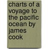 Charts of A Voyage to the Pacific Ocean by James Cook door James Cook